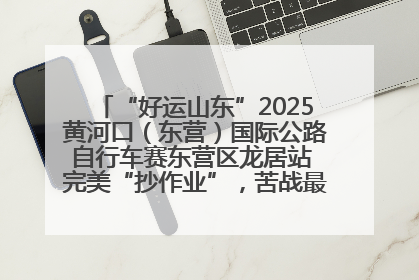 “好运山东”2025黄河口（东营）国际公路自行车赛东营区龙居站 完美“抄作业”，苦战最后时刻黄衫易主